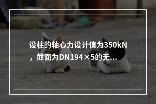 设柱的轴心力设计值为350kN，截面为DN194×5的无缝