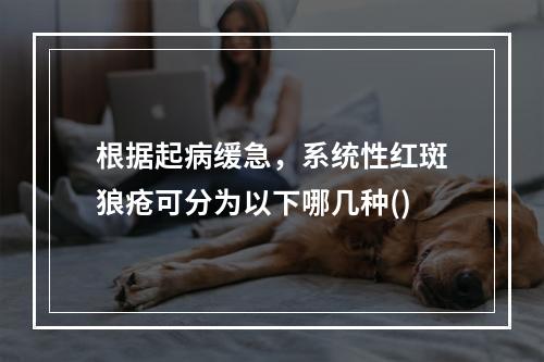 根据起病缓急，系统性红斑狼疮可分为以下哪几种()