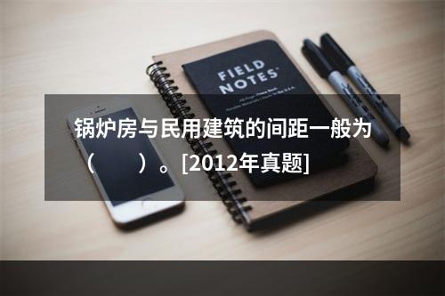 锅炉房与民用建筑的间距一般为（　　）。[2012年真题]