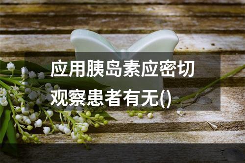 应用胰岛素应密切观察患者有无()