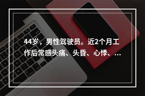 44岁，男性驾驶员。近2个月工作后常感头痛、头昏、心悸、失眠