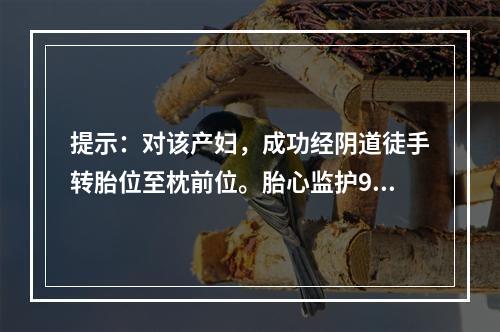 提示：对该产妇，成功经阴道徒手转胎位至枕前位。胎心监护90～