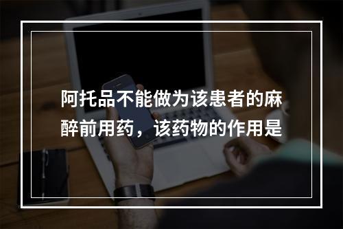 阿托品不能做为该患者的麻醉前用药，该药物的作用是