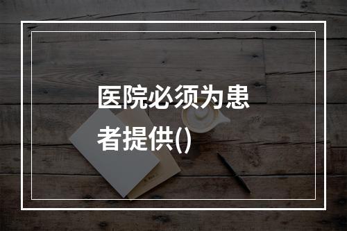 医院必须为患者提供()