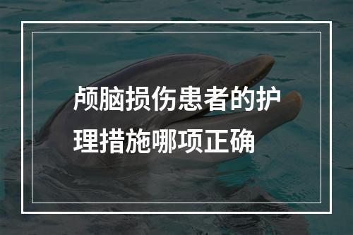 颅脑损伤患者的护理措施哪项正确