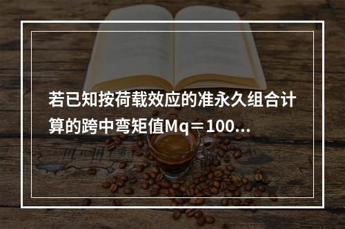 若已知按荷载效应的准永久组合计算的跨中弯矩值Mq＝100kN