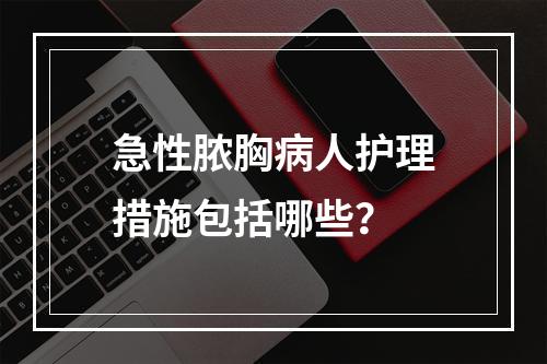 急性脓胸病人护理措施包括哪些？