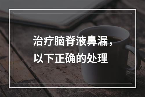 治疗脑脊液鼻漏，以下正确的处理