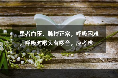 患者血压、脉搏正常，呼吸困难，呼吸时喉头有啰音，应考虑