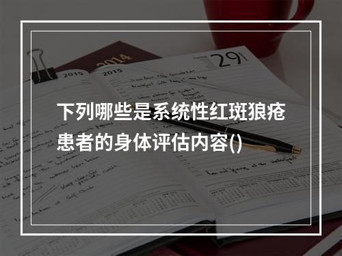 下列哪些是系统性红斑狼疮患者的身体评估内容()