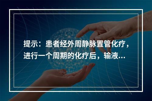 提示：患者经外周静脉置管化疗，进行一个周期的化疗后，输液部位