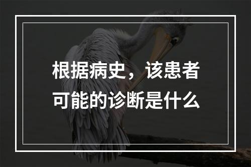 根据病史，该患者可能的诊断是什么