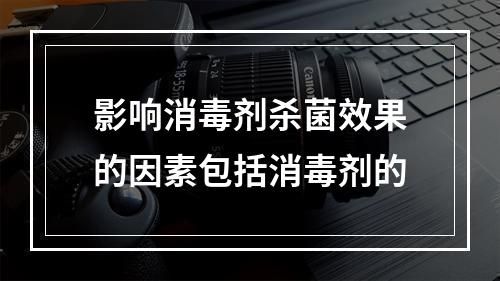 影响消毒剂杀菌效果的因素包括消毒剂的