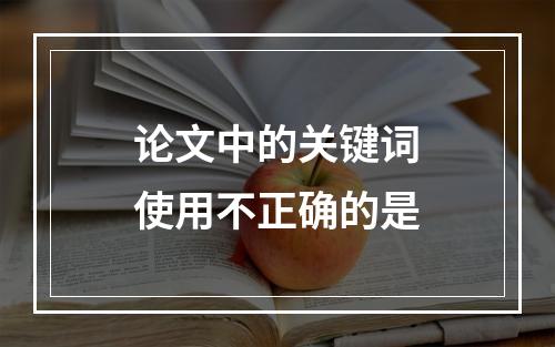 论文中的关键词使用不正确的是