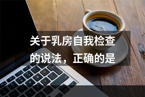 关于乳房自我检查的说法，正确的是