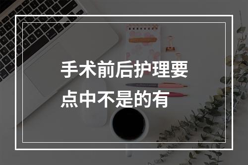 手术前后护理要点中不是的有