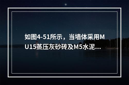 如图4-51所示，当墙体采用MU15蒸压灰砂砖及M5水泥砂