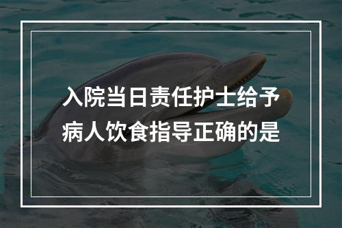 入院当日责任护士给予病人饮食指导正确的是