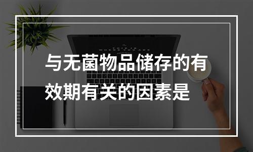 与无菌物品储存的有效期有关的因素是