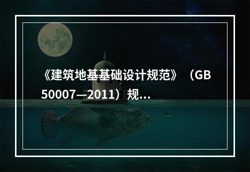 《建筑地基基础设计规范》（GB 50007—2011）规定