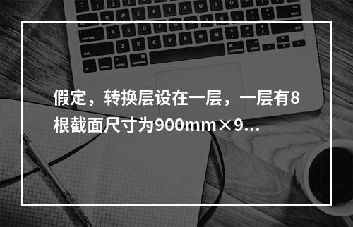 假定，转换层设在一层，一层有8根截面尺寸为900mm×90