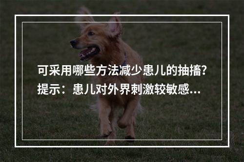 可采用哪些方法减少患儿的抽搐？提示：患儿对外界刺激较敏感，抽