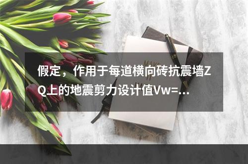 假定，作用于每道横向砖抗震墙ZQ上的地震剪力设计值Vw=40