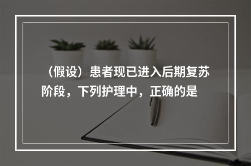 （假设）患者现已进入后期复苏阶段，下列护理中，正确的是