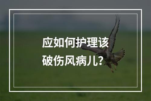 应如何护理该破伤风病儿？