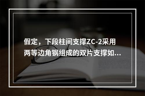 假定，下段柱间支撑ZC-2采用两等边角钢组成的双片支撑如图3