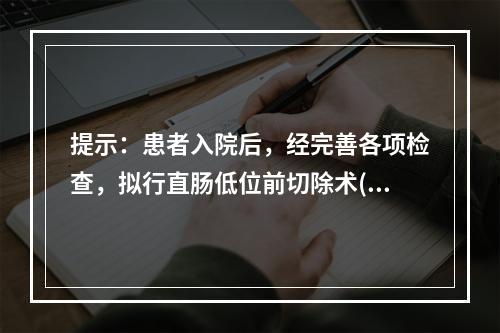 提示：患者入院后，经完善各项检查，拟行直肠低位前切除术(Di