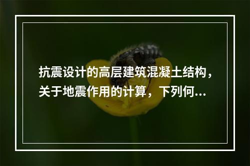 抗震设计的高层建筑混凝土结构，关于地震作用的计算，下列何项