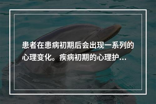 患者在患病初期后会出现一系列的心理变化。疾病初期的心理护理是