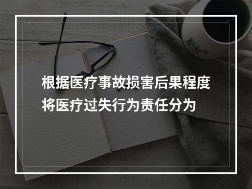 根据医疗事故损害后果程度将医疗过失行为责任分为