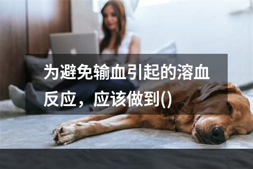 为避免输血引起的溶血反应，应该做到()