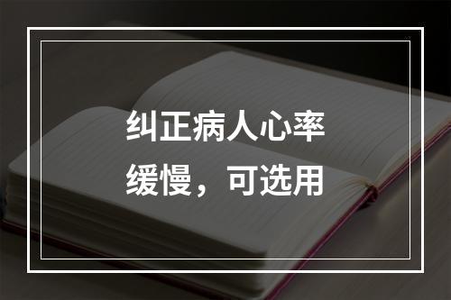 纠正病人心率缓慢，可选用