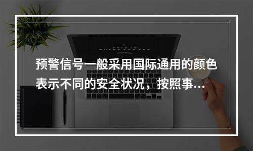 预警信号一般采用国际通用的颜色表示不同的安全状况，按照事故的