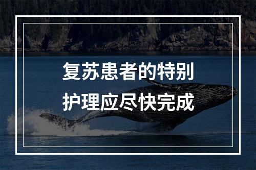 复苏患者的特别护理应尽快完成