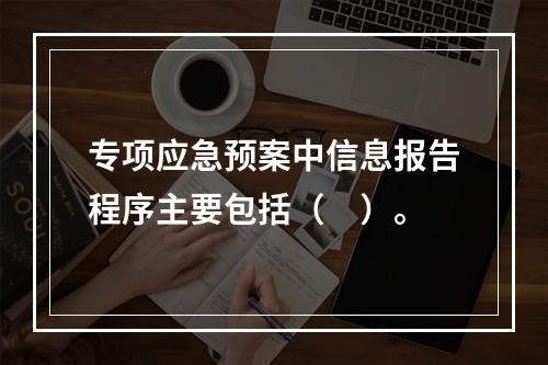 专项应急预案中信息报告程序主要包括（　）。