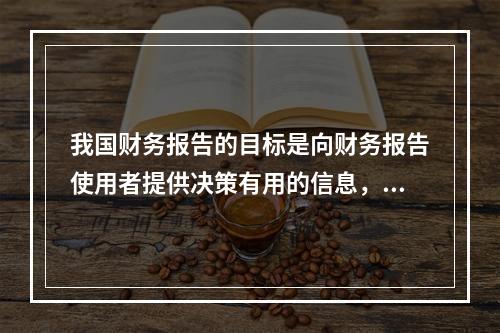 我国财务报告的目标是向财务报告使用者提供决策有用的信息，并反