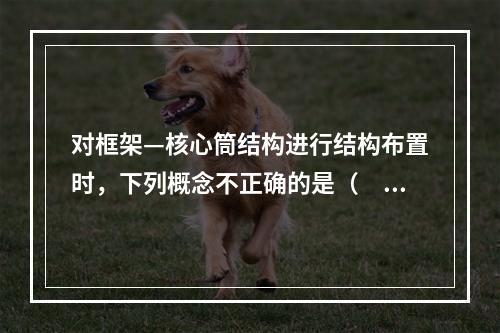 对框架—核心筒结构进行结构布置时，下列概念不正确的是（　　