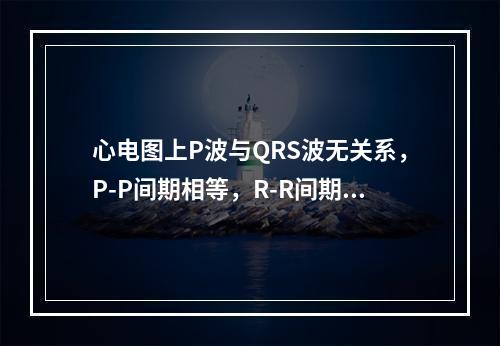 心电图上P波与QRS波无关系，P-P间期相等，R-R间期相等