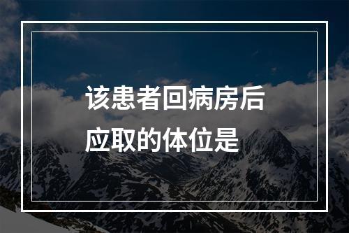 该患者回病房后应取的体位是