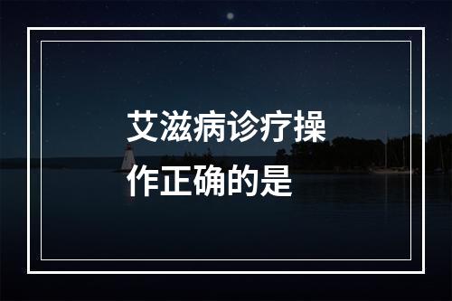 艾滋病诊疗操作正确的是