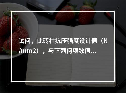 试问，此砖柱抗压强度设计值（N/mm2），与下列何项数值最为