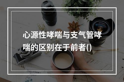 心源性哮喘与支气管哮喘的区别在于前者()