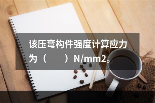 该压弯构件强度计算应力为（　　）N/mm2。