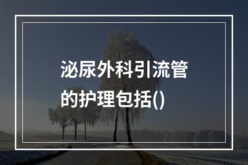 泌尿外科引流管的护理包括()