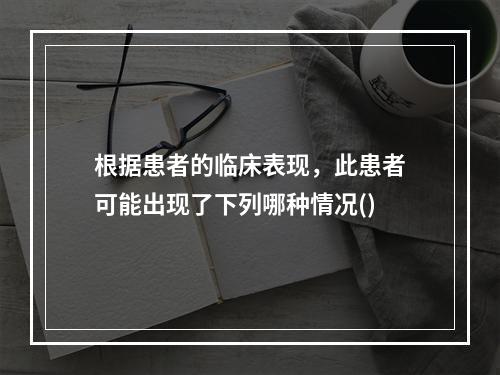 根据患者的临床表现，此患者可能出现了下列哪种情况()