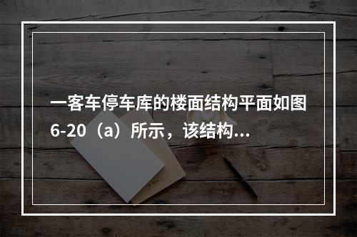 一客车停车库的楼面结构平面如图6-20（a）所示，该结构采